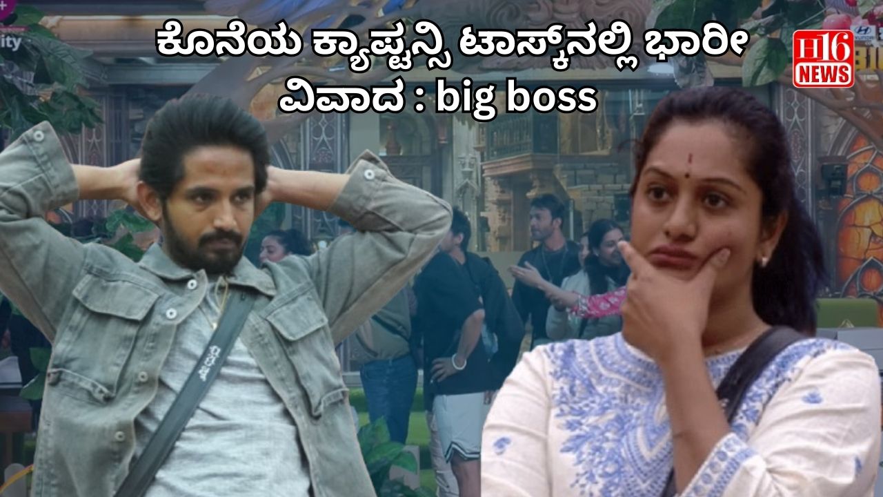 ಕೊನೆಯ ಕ್ಯಾಪ್ಟನ್ಸಿ ಟಾಸ್ಕ್‌ನಲ್ಲಿ ಭಾರೀ ವಿವಾದ : big boss