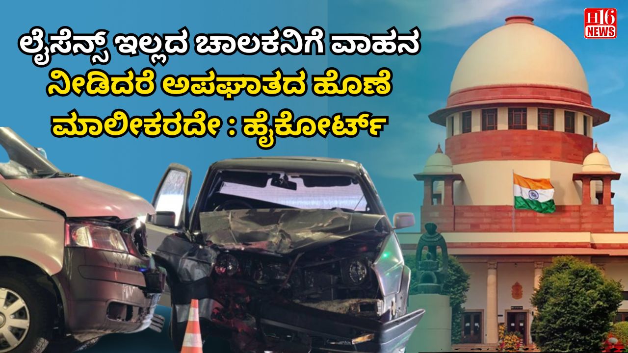 ಲೈಸೆನ್ಸ್ ಇಲ್ಲದ ಚಾಲಕನಿಗೆ ವಾಹನ ನೀಡಿದರೆ ಅಪಘಾತದ ಹೊಣೆ ಮಾಲೀಕರದೇ : ಹೈಕೋರ್ಟ್