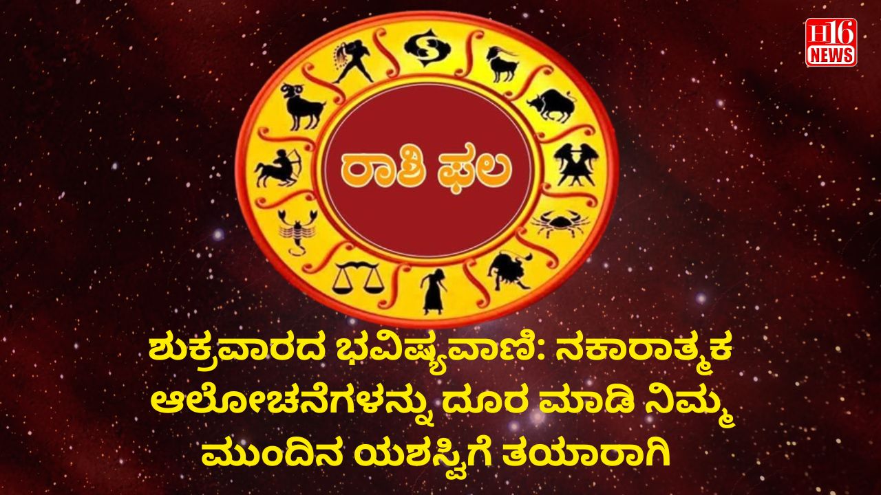 ಶುಕ್ರವಾರದ ಭವಿಷ್ಯವಾಣಿ: ನಕಾರಾತ್ಮಕ ಆಲೋಚನೆಗಳನ್ನು ದೂರ ಮಾಡಿ ನಿಮ್ಮ ಮುಂದಿನ ಯಶಸ್ವಿಗೆ ತಯಾರಾಗಿ
