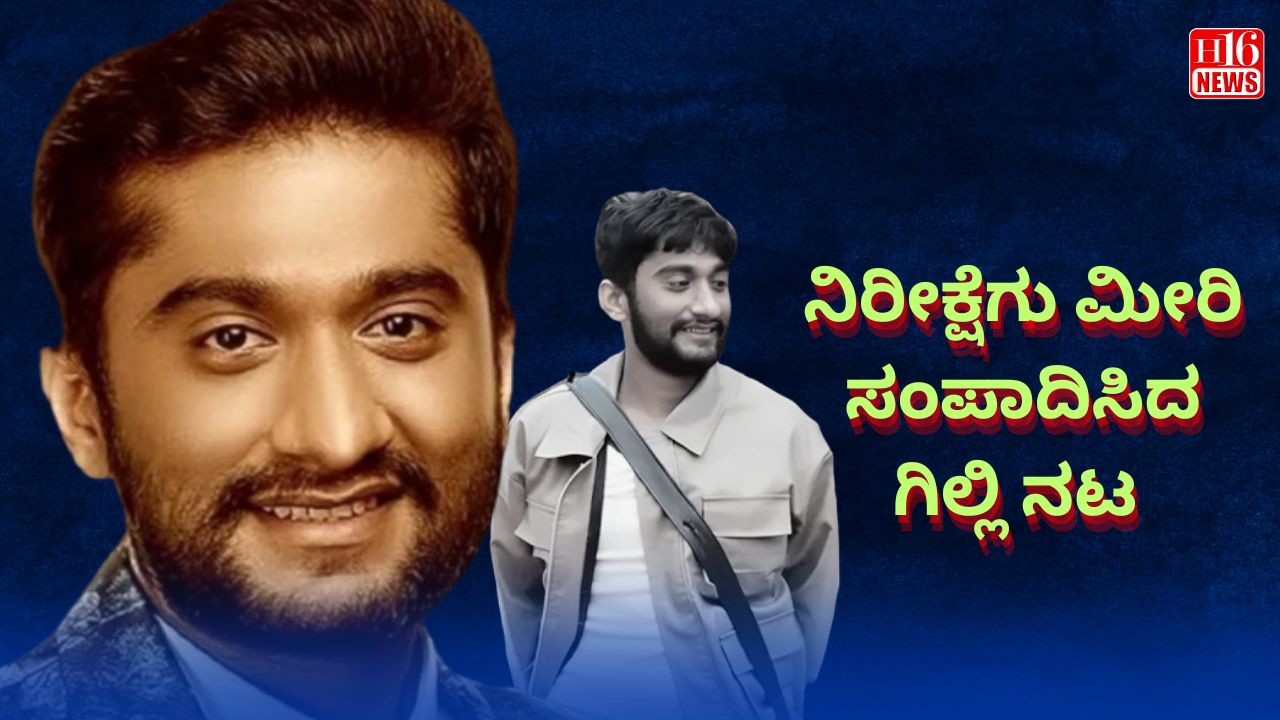 ನಿರೀಕ್ಷೆಗು ಮೀರಿ ಸಂಪಾದಿಸಿದ ಗಿಲ್ಲಿ ನಟ