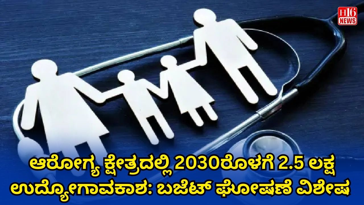 ಆರೋಗ್ಯ ಕ್ಷೇತ್ರದಲ್ಲಿ 2030ರೊಳಗೆ 2.5 ಲಕ್ಷ ಉದ್ಯೋಗಾವಕಾಶ: ಬಜೆಟ್ ಘೋಷಣೆ ವಿಶೇಷ