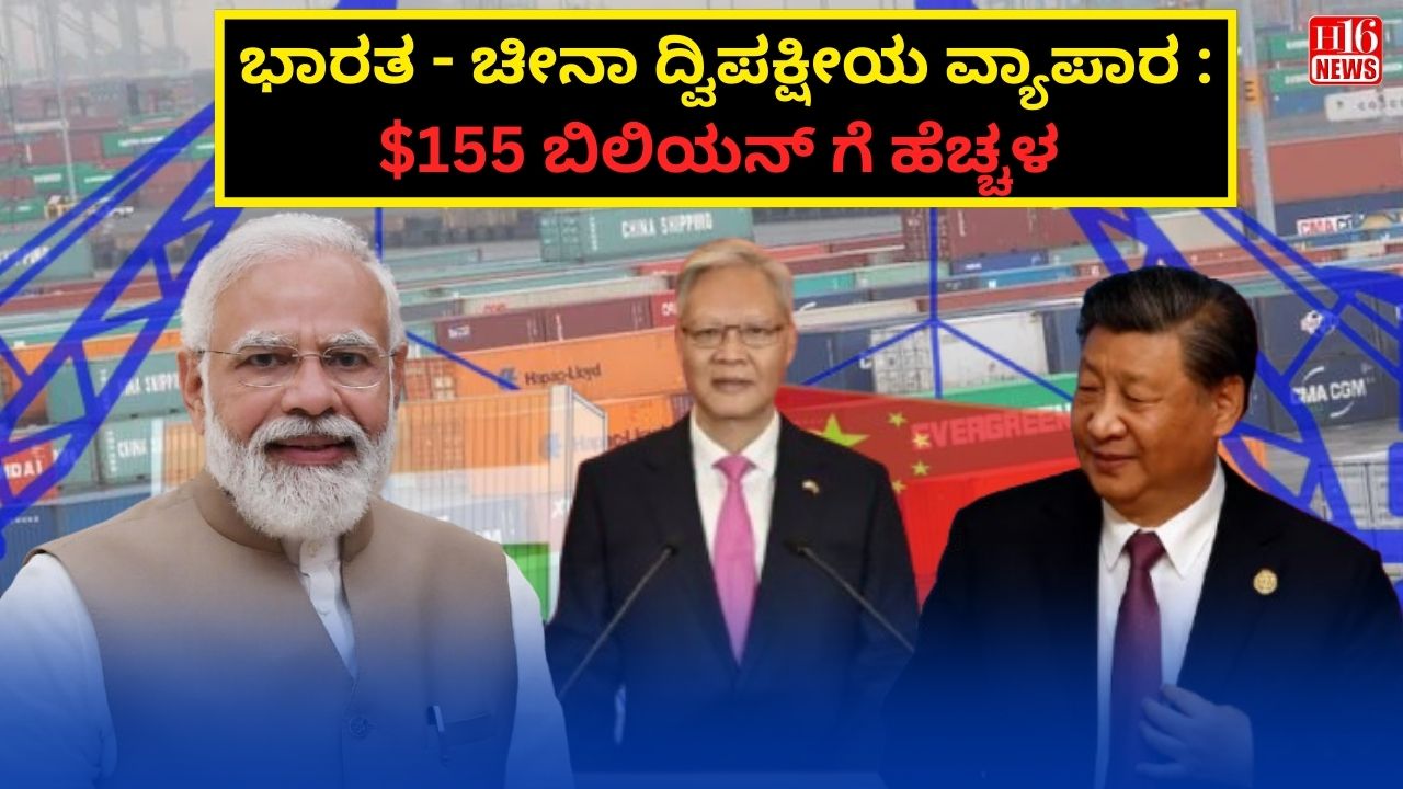 ಭಾರತ - ಚೀನಾ ದ್ವಿಪಕ್ಷೀಯ ವ್ಯಾಪಾರ : $155 ಬಿಲಿಯನ್ ಗೆ ಹೆಚ್ಚಳ