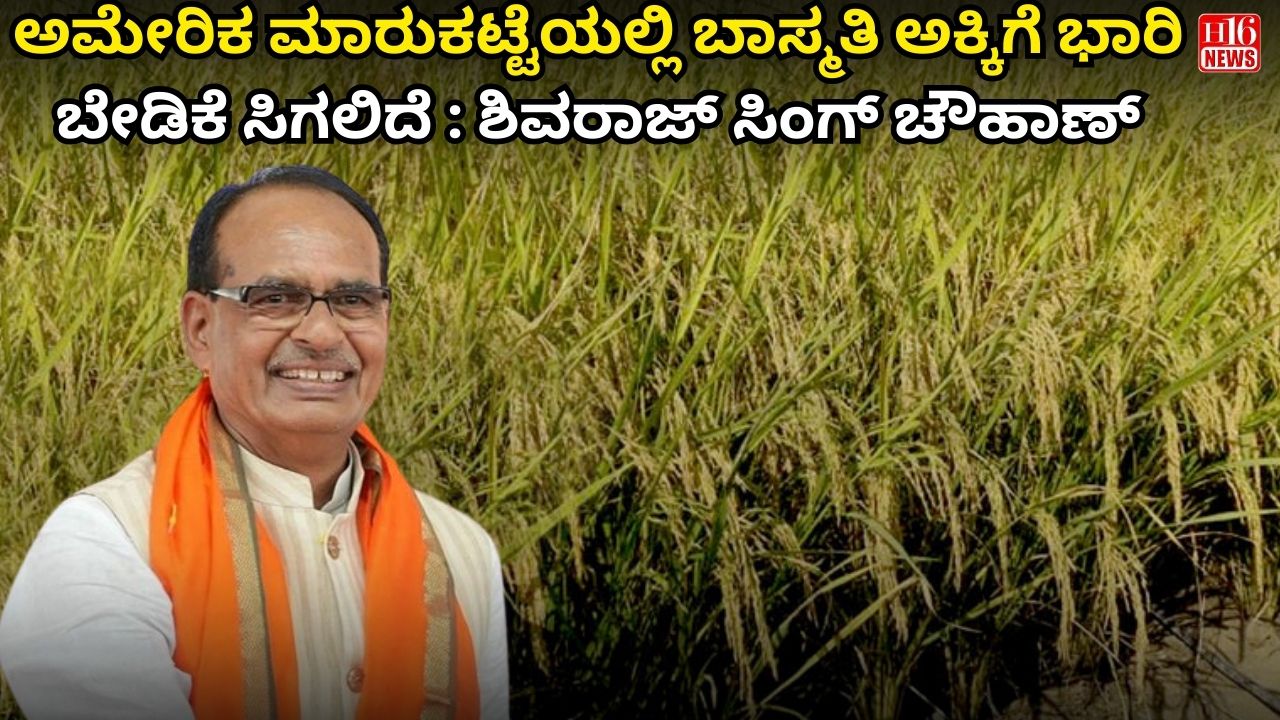 ಅಮೇರಿಕ ಮಾರುಕಟ್ಟೆಯಲ್ಲಿ ಬಾಸ್ಮತಿ ಅಕ್ಕಿಗೆ ಭಾರಿ ಬೇಡಿಕೆ ಸಿಗಲಿದೆ : ಶಿವರಾಜ್ ಸಿಂಗ್ ಚೌಹಾಣ್