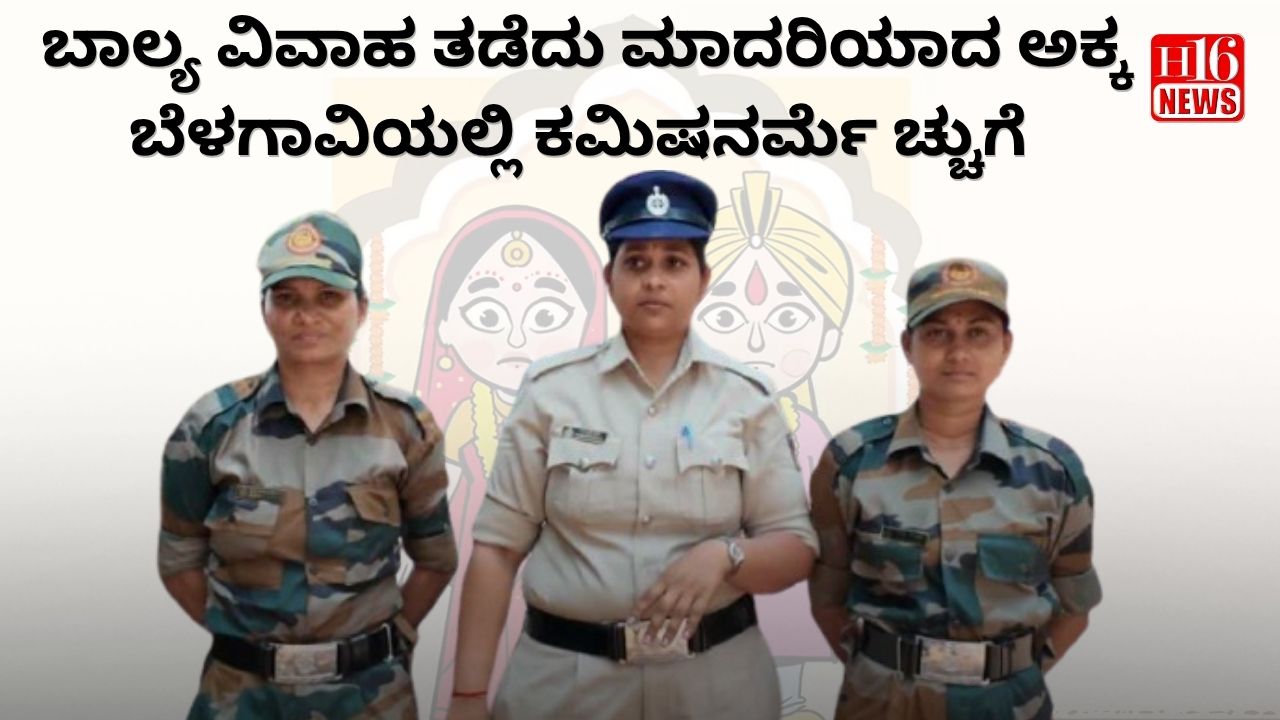 ಬಾಲ್ಯ ವಿವಾಹ ತಡೆದು ಮಾದರಿಯಾದ ಅಕ್ಕ.... ಬೆಳಗಾವಿಯಲ್ಲಿ ಕಮಿಷನರ್ ಮೆಚ್ಚುಗೆ