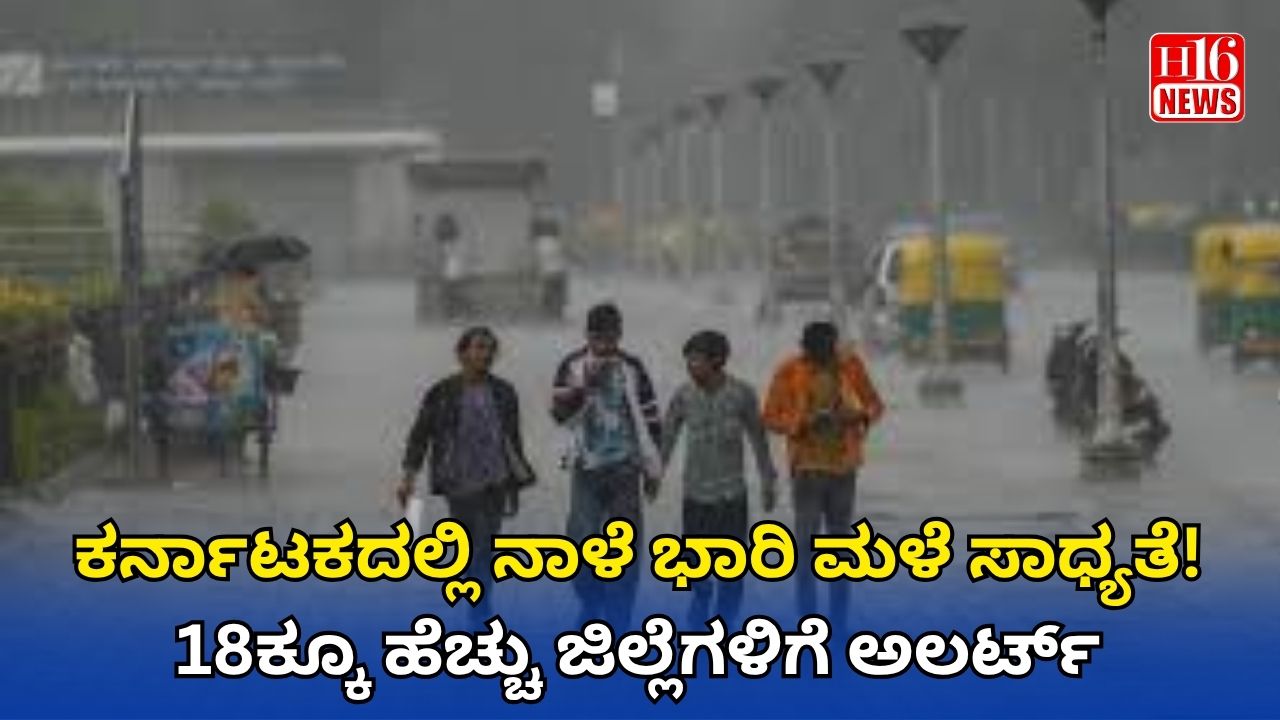 ಕರ್ನಾಟಕದಲ್ಲಿ ನಾಳೆ ಭಾರಿ ಮಳೆ ಸಾಧ್ಯತೆ! 18ಕ್ಕೂ ಹೆಚ್ಚು ಜಿಲ್ಲೆಗಳಿಗೆ ಅಲರ್ಟ್