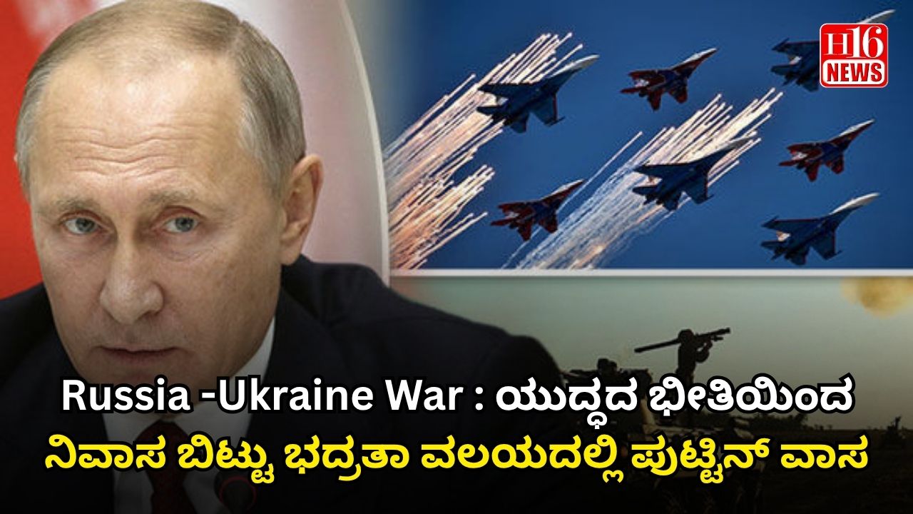 Russia -Ukraine War : ಯುದ್ಧದ ಭೀತಿಯಿಂದ ನಿವಾಸ ಬಿಟ್ಟು ಭದ್ರತಾ ವಲಯದಲ್ಲಿ ಪುಟ್ಟಿನ್ ವಾಸ