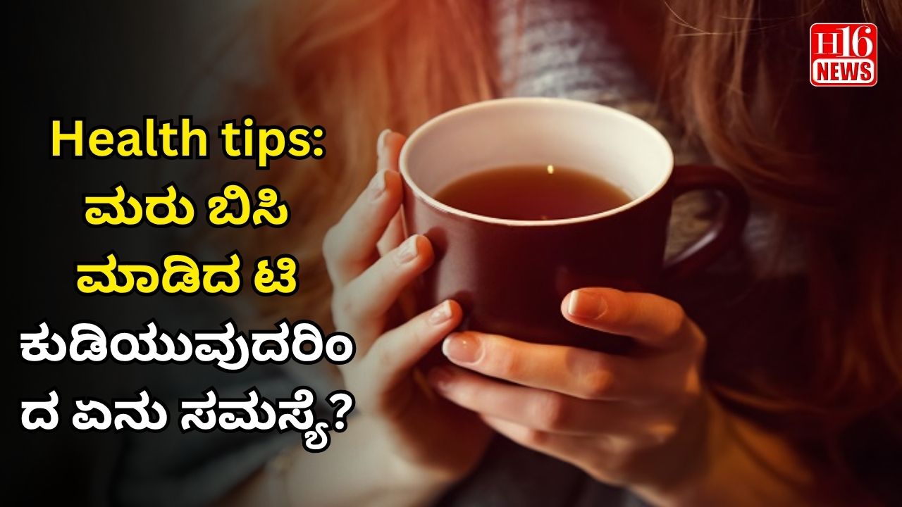 Health tips: ಮರು ಬಿಸಿ ಮಾಡಿದ ಟಿ ಕುಡಿಯುವುದರಿಂದ ಏನು ಸಮಸ್ಯೆ?