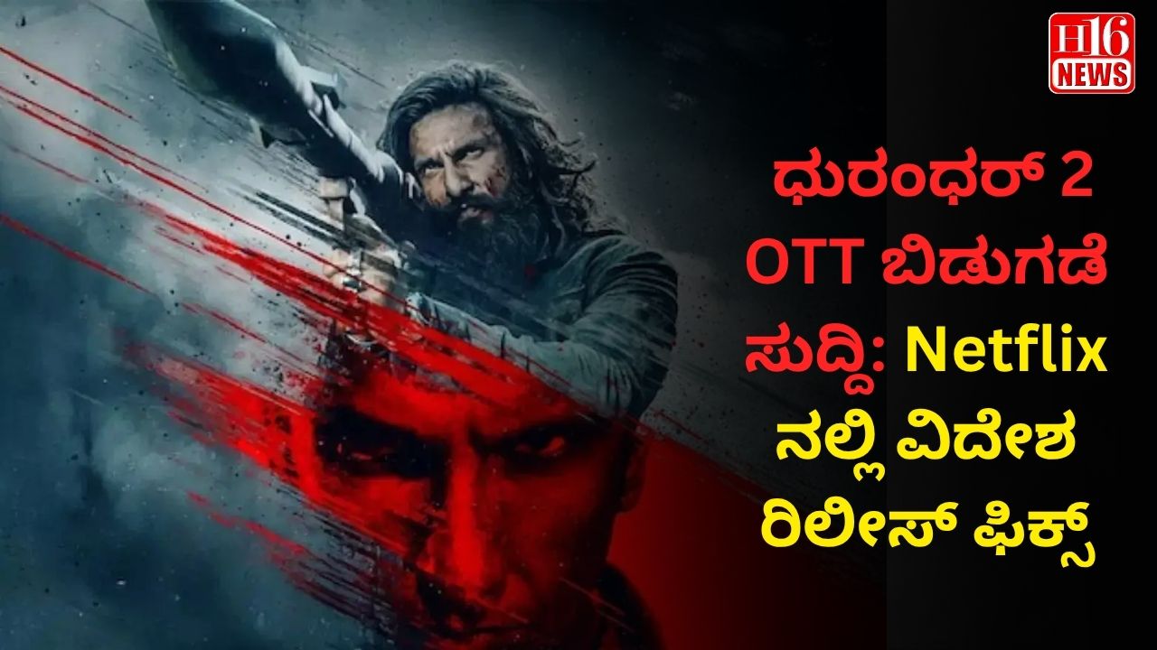 ಧುರಂಧರ್ 2 OTT ಬಿಡುಗಡೆ ಸುದ್ದಿ: Netflix ನಲ್ಲಿ ವಿದೇಶ ರಿಲೀಸ್ ಫಿಕ್ಸ್
