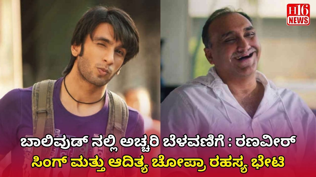 ಬಾಲಿವುಡ್ ನಲ್ಲಿ ಅಚ್ಚರಿ ಬೆಳವಣಿಗೆ : ರಣವೀರ್ ಸಿಂಗ್ ಮತ್ತು ಆದಿತ್ಯ ಚೋಪ್ರಾ ರಹಸ್ಯ ಭೇಟಿ