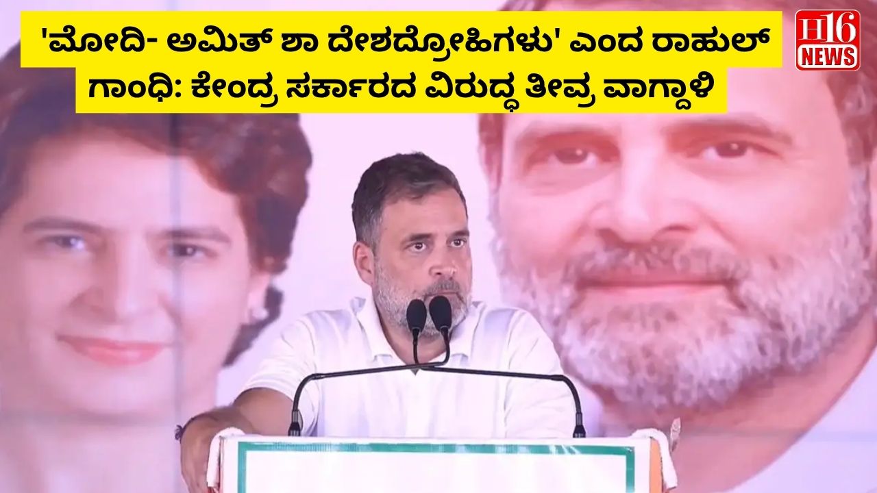 'ಮೋದಿ- ಅಮಿತ್ ಶಾ ದೇಶದ್ರೋಹಿಗಳು' ಎಂದ ರಾಹುಲ್ ಗಾಂಧಿ: ಕೇಂದ್ರ ಸರ್ಕಾರದ ವಿರುದ್ಧ ತೀವ್ರ ವಾಗ್ದಾಳಿ