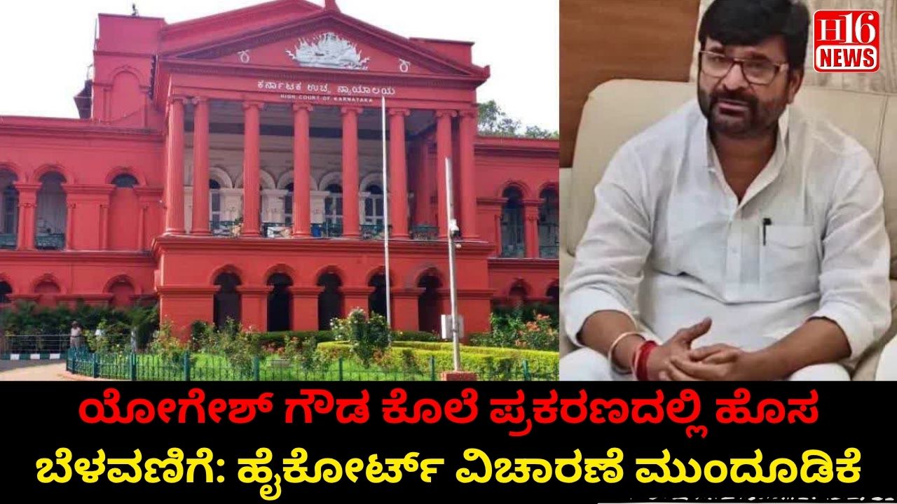ಯೋಗೇಶ್ ಗೌಡ ಕೊಲೆ ಪ್ರಕರಣದಲ್ಲಿ ಹೊಸ ಬೆಳವಣಿಗೆ: ಹೈಕೋರ್ಟ್ ವಿಚಾರಣೆ ಮುಂದೂಡಿಕೆ