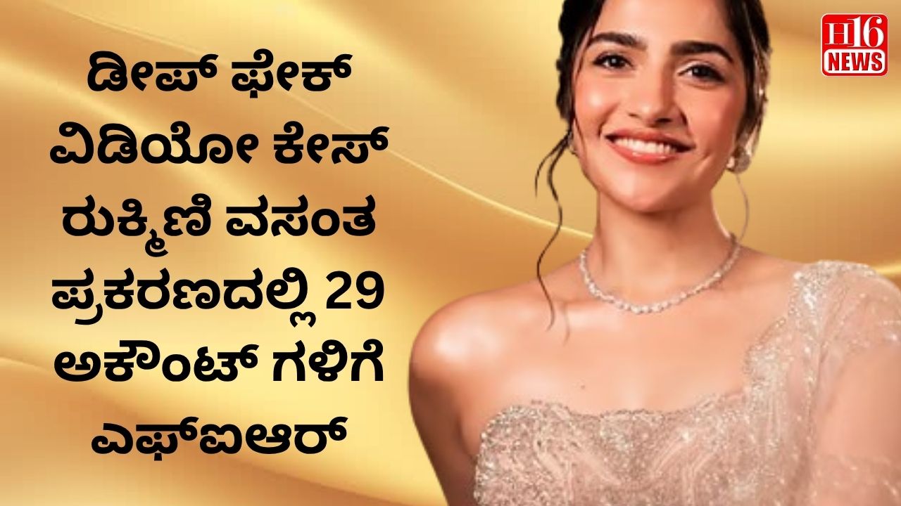 ಡೀಪ್ ಫೇಕ್ ವಿಡಿಯೋ   ಕೇಸ್ :ರುಕ್ಮಿಣಿ ವಸಂತ ಪ್ರಕರಣದಲ್ಲಿ 29 ಅಕೌಂಟ್ ಗಳಿಗೆ ಎಫ್ಐಆರ್
