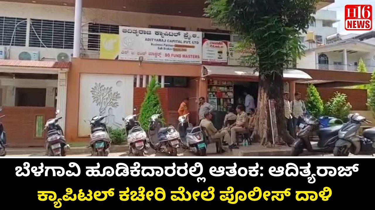 ಬೆಳಗಾವಿ ಹೂಡಿಕೆದಾರರಲ್ಲಿ ಆತಂಕ: ಆದಿತ್ಯರಾಜ್ ಕ್ಯಾಪಿಟಲ್ ಕಚೇರಿ ಮೇಲೆ ಪೊಲೀಸ್ ದಾಳಿ
