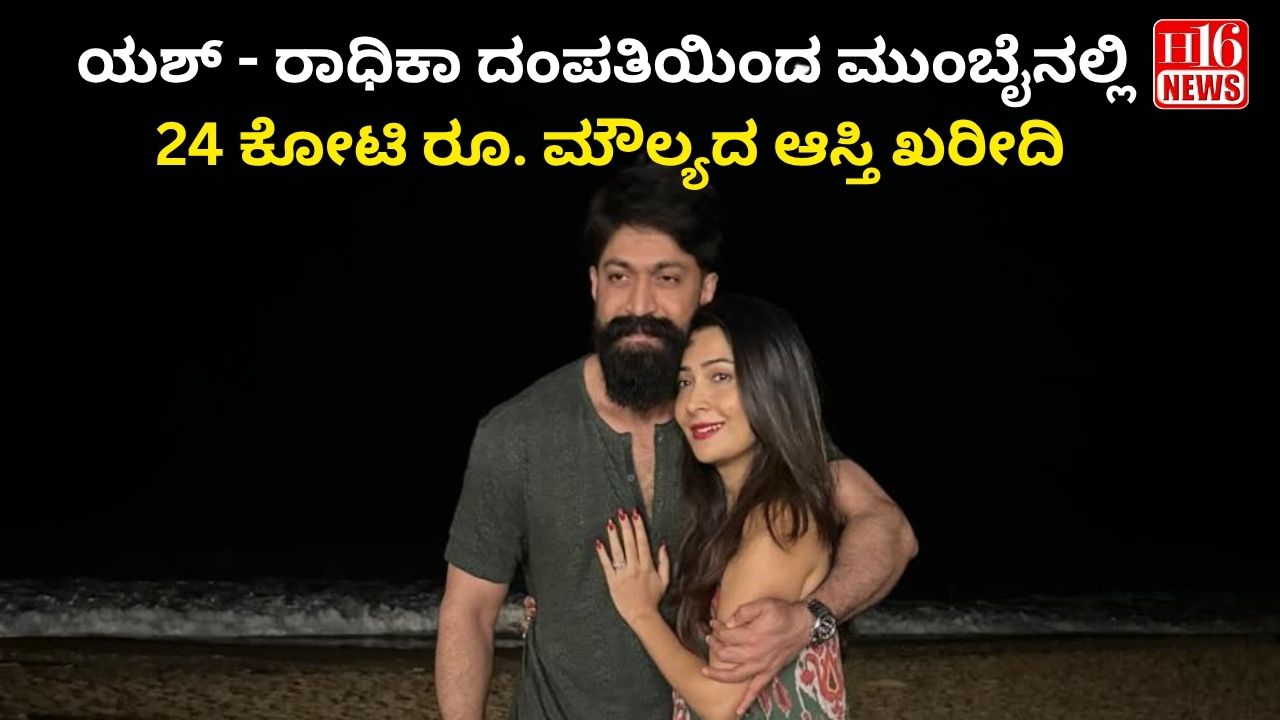 ಯಶ್ - ರಾಧಿಕಾ ದಂಪತಿಯಿಂದ ಮುಂಬೈನಲ್ಲಿ 24 ಕೋಟಿ ರೂ. ಮೌಲ್ಯದ ಆಸ್ತಿ ಖರೀದಿ